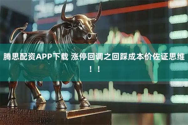 腾思配资APP下载 涨停回调之回踩成本价佐证思维！！