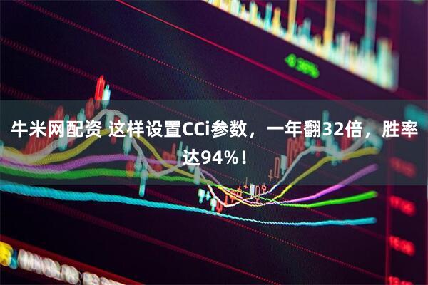牛米网配资 这样设置CCi参数，一年翻32倍，胜率达94%！