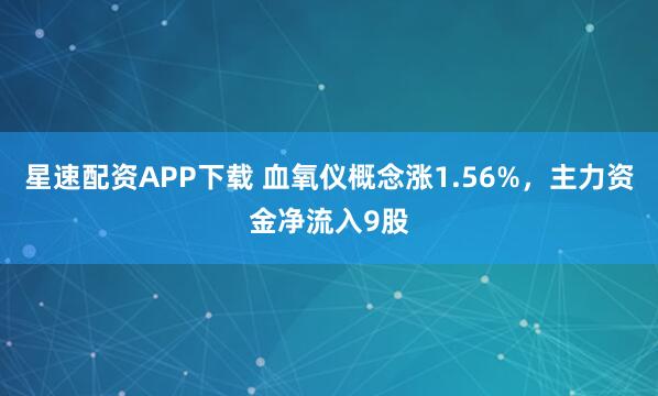 星速配资APP下载 血氧仪概念涨1.56%，主力资金净流入9股