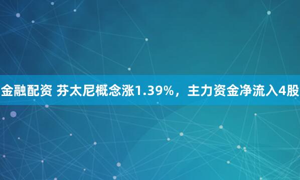 金融配资 芬太尼概念涨1.39%，主力资金净流入4股