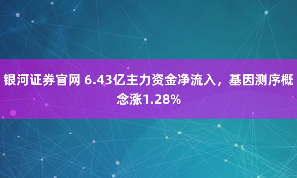银河证券官网 6.43亿主力资金净流入，基因测序概念涨1.28%