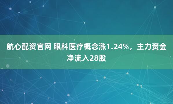 航心配资官网 眼科医疗概念涨1.24%，主力资金净流入28股