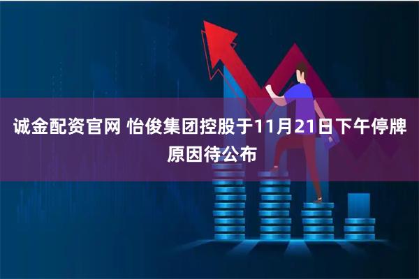 诚金配资官网 怡俊集团控股于11月21日下午停牌 原因待公布
