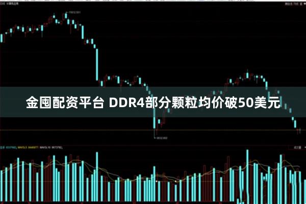 金囤配资平台 DDR4部分颗粒均价破50美元
