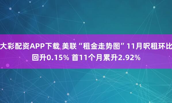 大彩配资APP下载 美联“租金走势图”11月呎租环比回升0.15% 首11个月累升2.92%