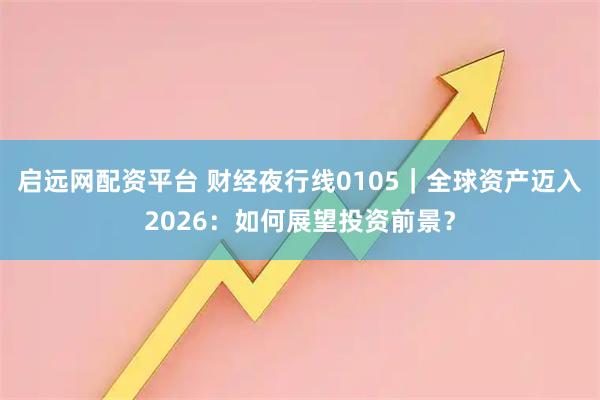 启远网配资平台 财经夜行线0105｜全球资产迈入2026：如何展望投资前景？