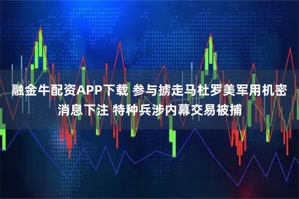 融金牛配资APP下载 参与掳走马杜罗美军用机密消息下注 特种兵涉内幕交易被捕