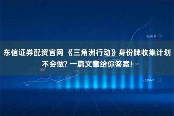 东信证券配资官网 《三角洲行动》身份牌收集计划不会做? 一篇文章给你答案!